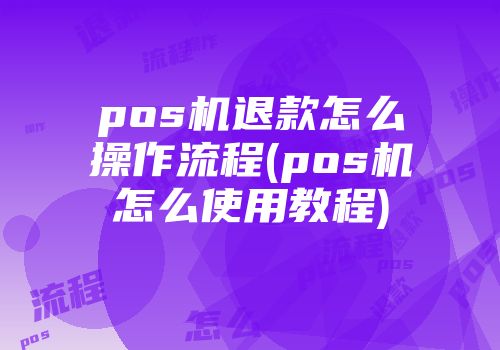 pos機(jī)退款怎么操作流程(pos機(jī)怎么使用教程)
