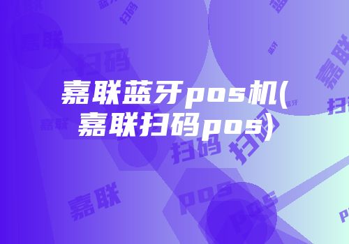 嘉聯(lián)藍牙pos機(嘉聯(lián)掃碼pos)